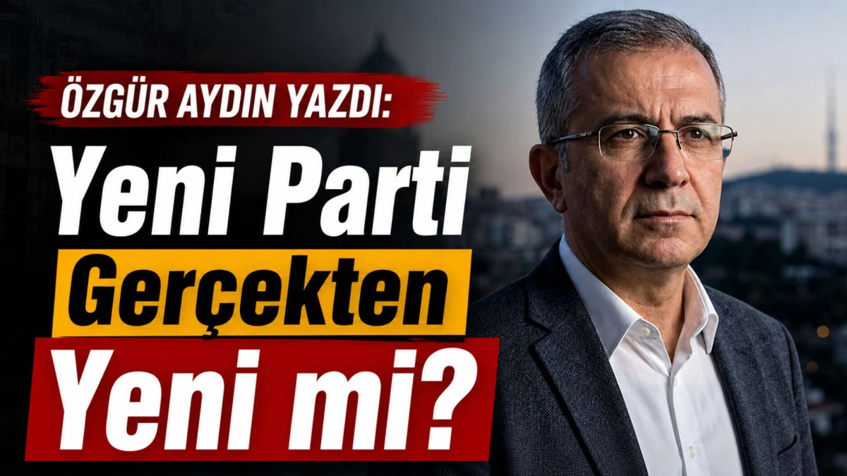 &Ouml;zg&uuml;r Aydın'dan dikkat &ccedil;eken analiz: "Yeni Parti ger&ccedil;ekten yeni mi?"