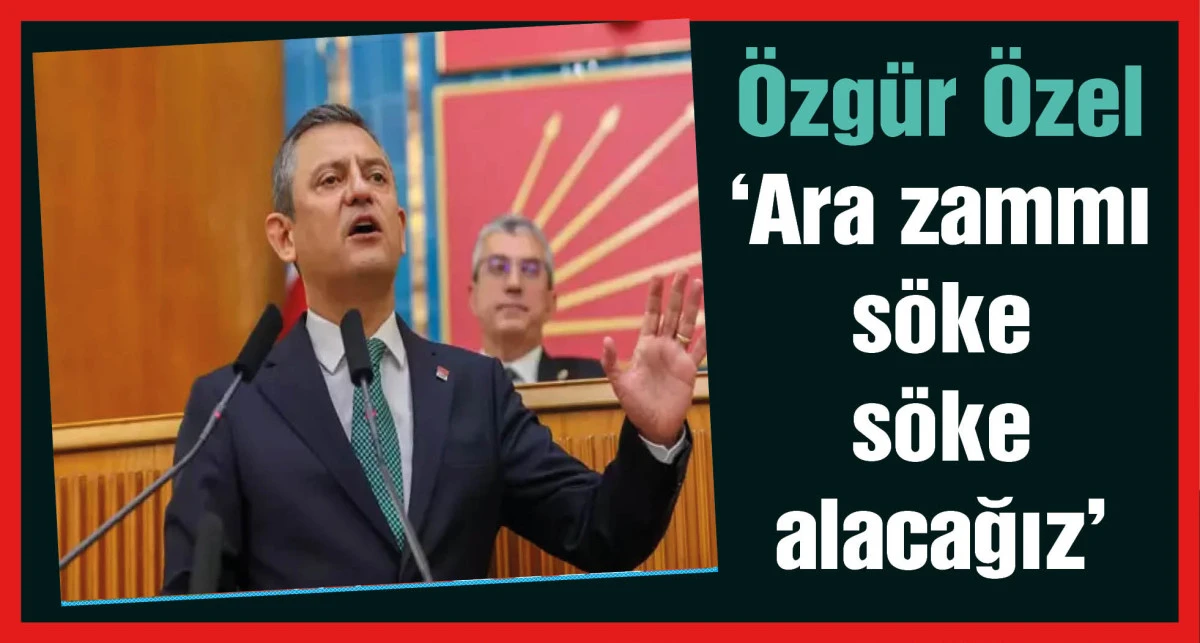 Özgür Özel: Ara zammı söke söke alacağız