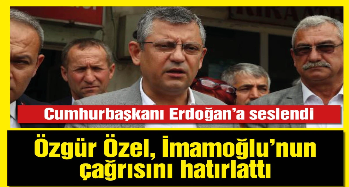Özgür Özel, İmamoğlu'nun çağrısını hatırlattı; Erdoğan'a seslendi