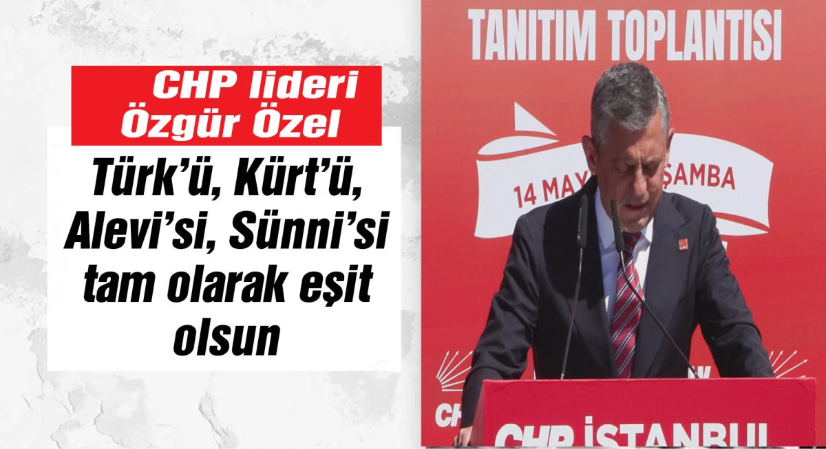 Özgür Özel: Türk'ü, Kürt'ü, Alevi'si, Sünni'si tam olarak eşit olsun
