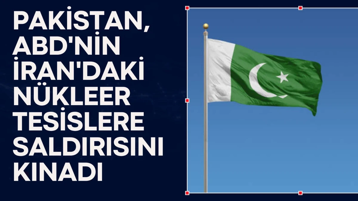Pakistan, ABD'nin İran'daki nükleer tesislere saldırısını kınadı