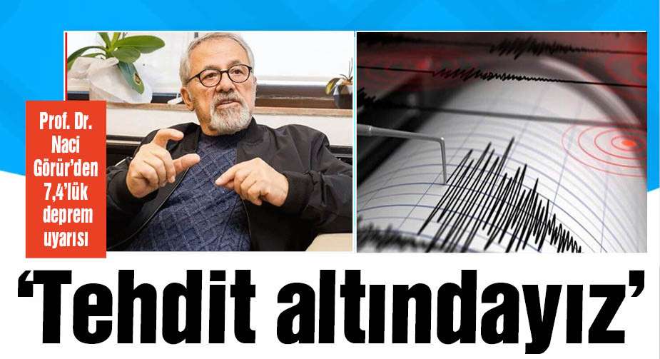Prof. Dr. Naci Görür'den 7,4 büyüklüğünde deprem uyarısı