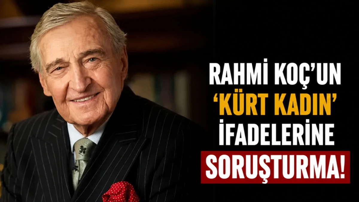 Rahmi Ko&ccedil;'un 'K&uuml;rt kadın' ifadelerine soruşturma!
