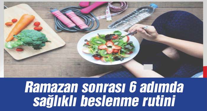 Ramazan sonrası 6 adımda sağlıklı beslenme rutini