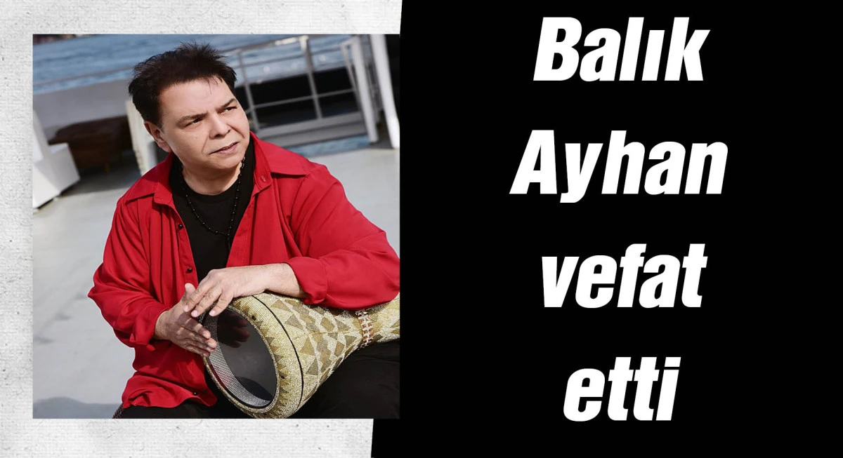 Roman müziğinin sevilen ismi Balık Ayhan hayatını kaybetti