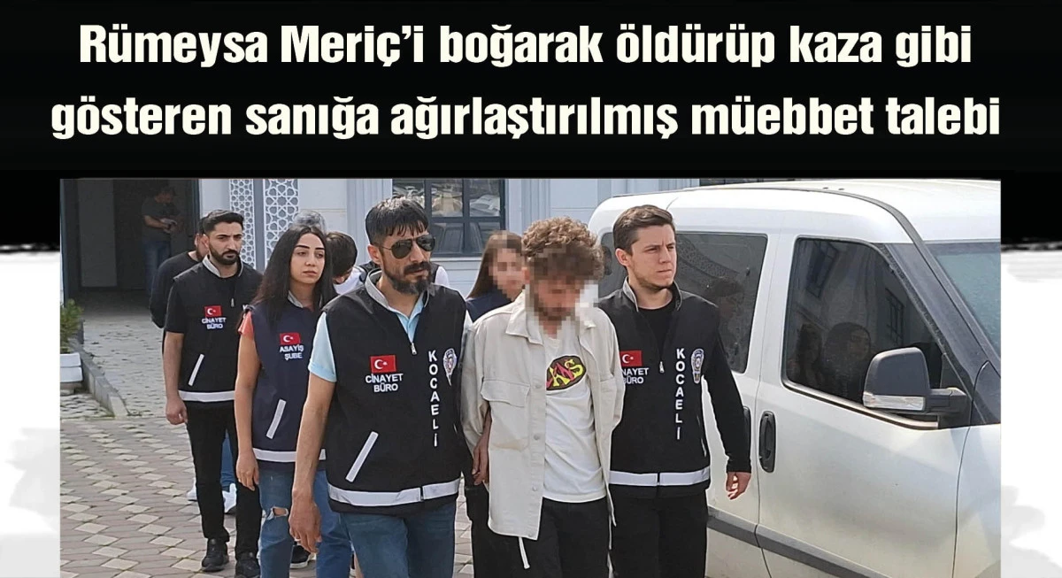Rümeysa Meriç’i boğarak öldürüp kaza gibi gösteren sanığa ağırlaştırılmış müebbet talebi