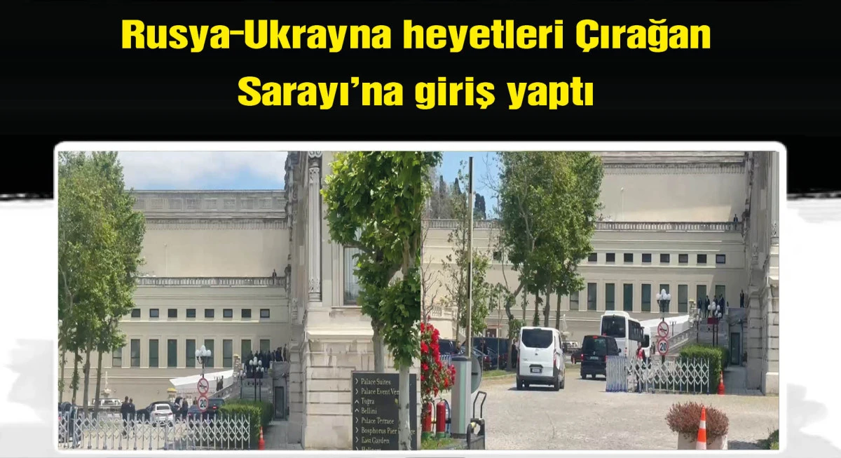 Rusya-Ukrayna heyetleri Çırağan Sarayı'na geldi