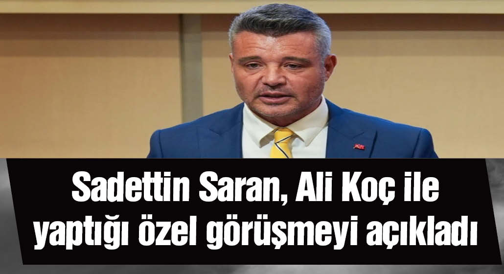 Sadettin Saran, Ali Koç ile yaptığı özel görüşmeyi açıkladı