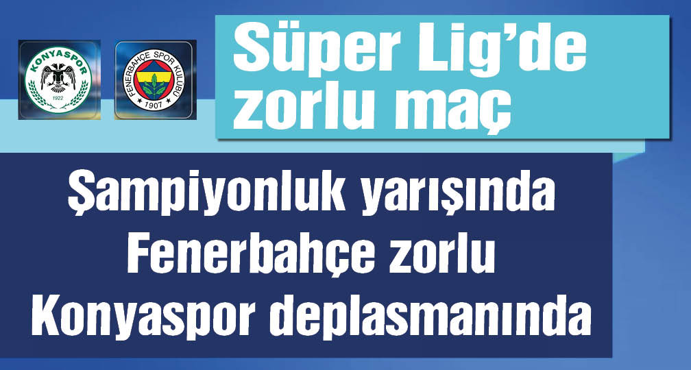 Şampiyonluk düğümü çözülüyor! Fenerbahçe, Konyaspor'a konuk olacak