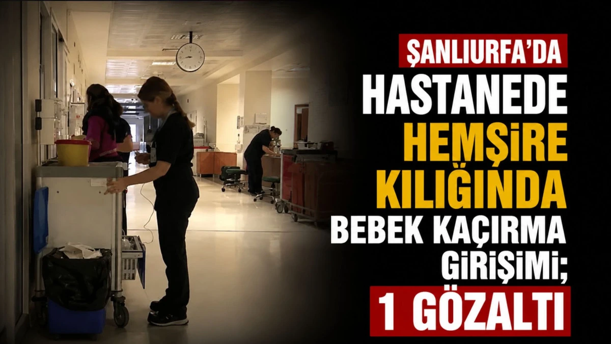 Şanlıurfa'da hastanede hemşire kılığında bebek ka&ccedil;ırma girişimi; 1 g&ouml;zaltı