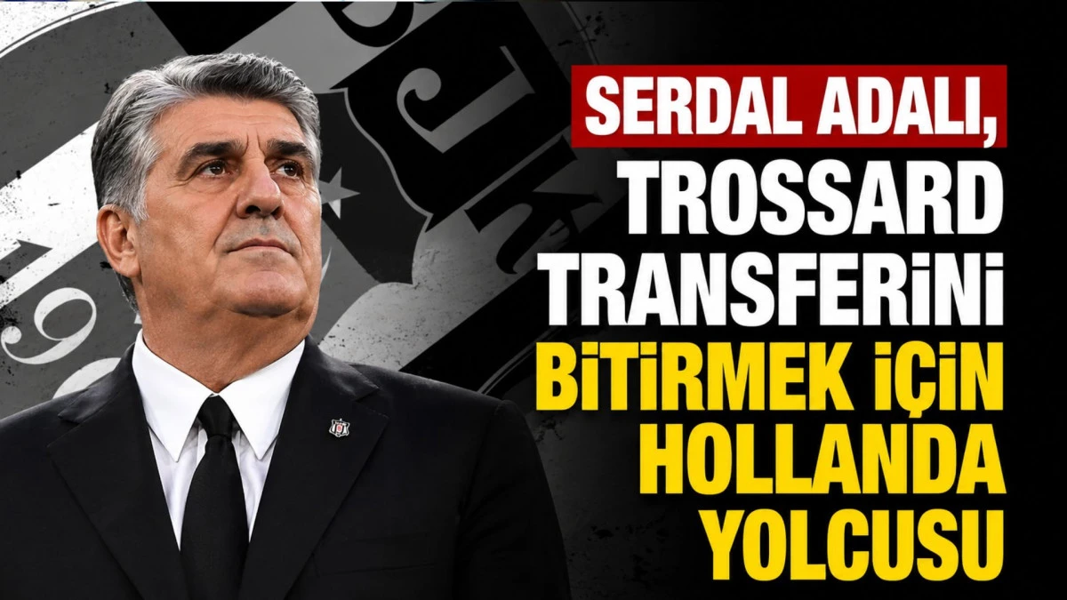 Serdal Adalı, Trossard transferini bitirmek i&ccedil;in Hollanda yolcusu