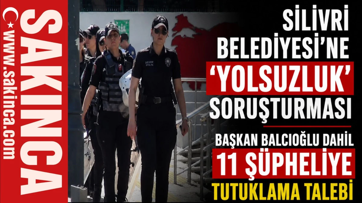Silivri Belediyesi'ne 'yolsuzluk' soruşturması; Başkan Balcıoğlu dahil 11 ş&uuml;pheliye tutuklama taleb