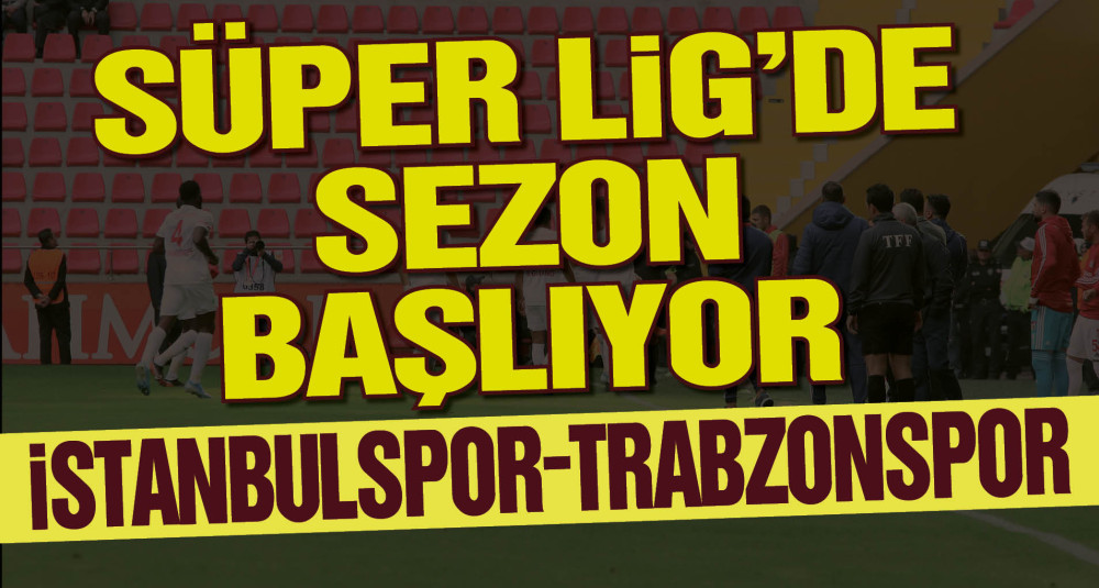 Süper Lig'de sezon başlıyor: İstanbulspor - Trabzonspor