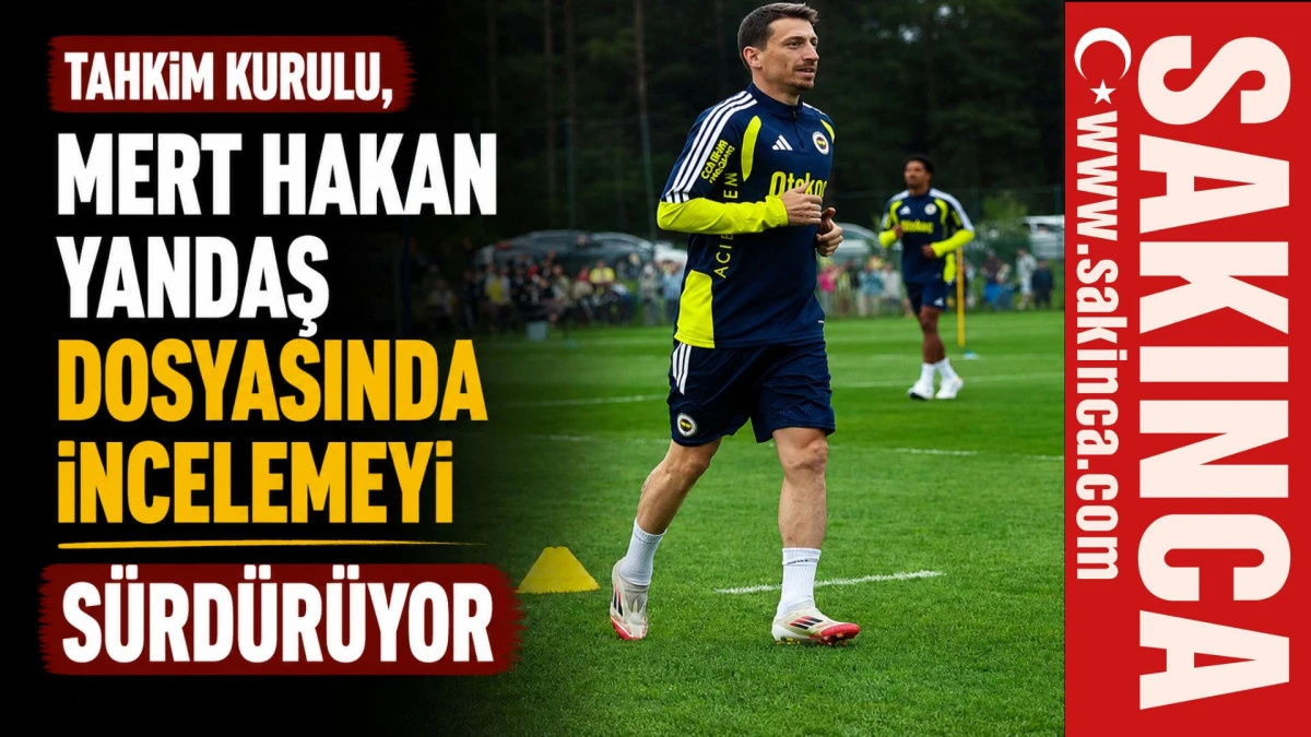 Tahkim Kurulu, Mert Hakan Yandaş dosyasında incelemeyi s&uuml;rd&uuml;r&uuml;yor