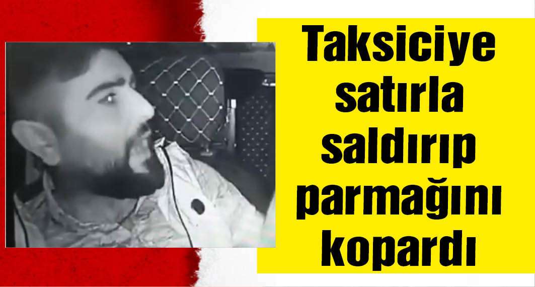 Taksi şoförüne satırlı saldırı; parmağı koptu