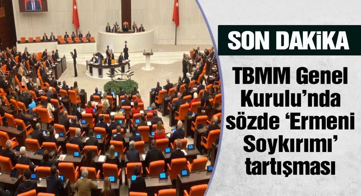TBMM Genel Kurulu'nda sözde 'Ermeni Soykırımı' tartışması