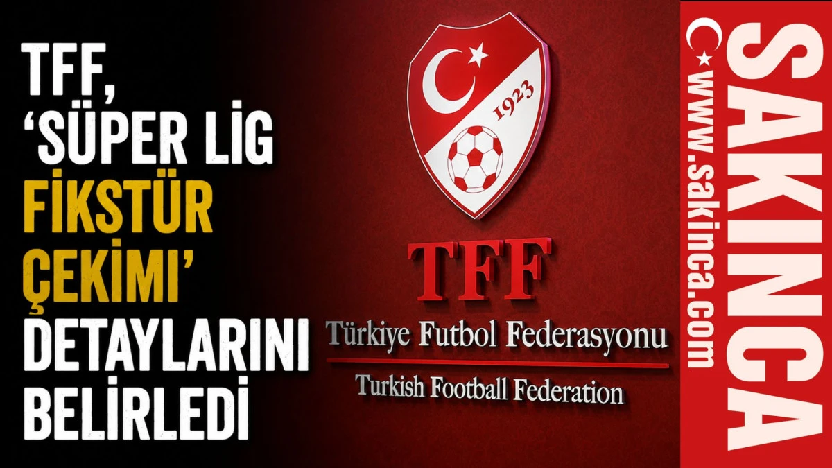 TFF, 'S&uuml;per Lig Fikst&uuml;r &Ccedil;ekimi' detaylarını belirledi