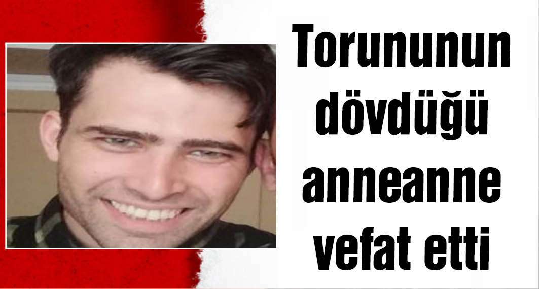 Torununun dövdüğü anneanne öldü