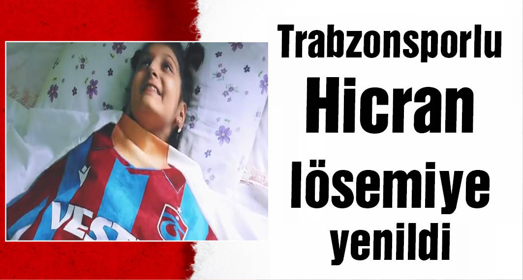 Trabzonsporlu Hicran, lösemiye yenildi