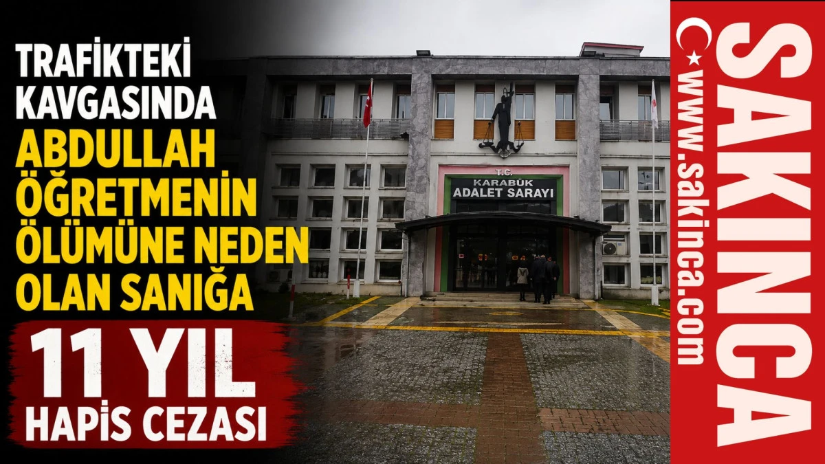 Trafikteki kavgasında Abdullah &ouml;ğretmeninin &ouml;l&uuml;m&uuml;ne neden olan sanığa 11 yıl hapis cezası 