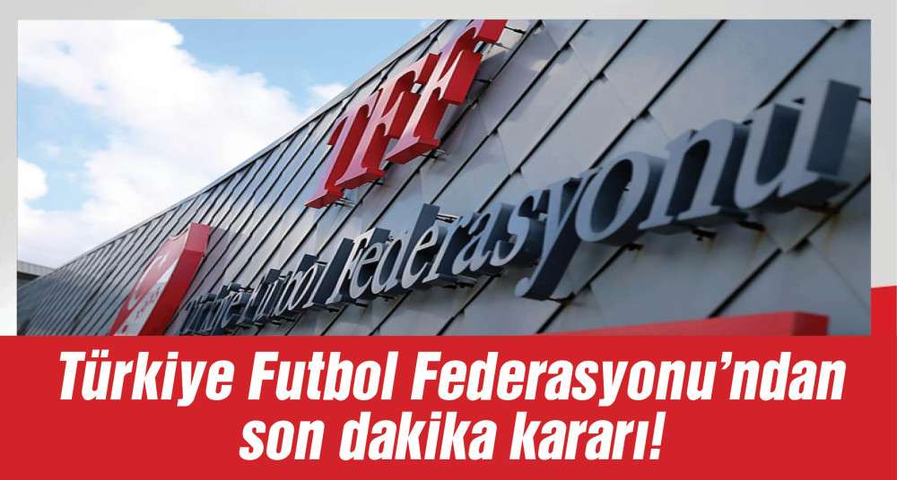 Türkiye Futbol Federasyonu'ndan flaş karar