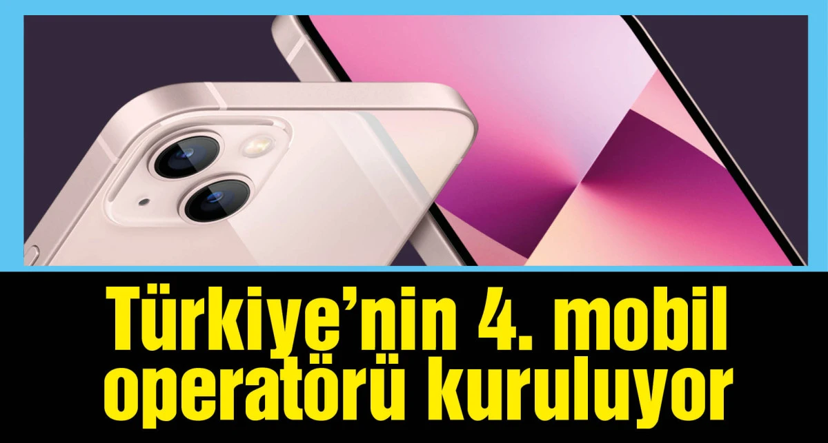 Türkiye'nin 4. mobil operatörü kuruluyor