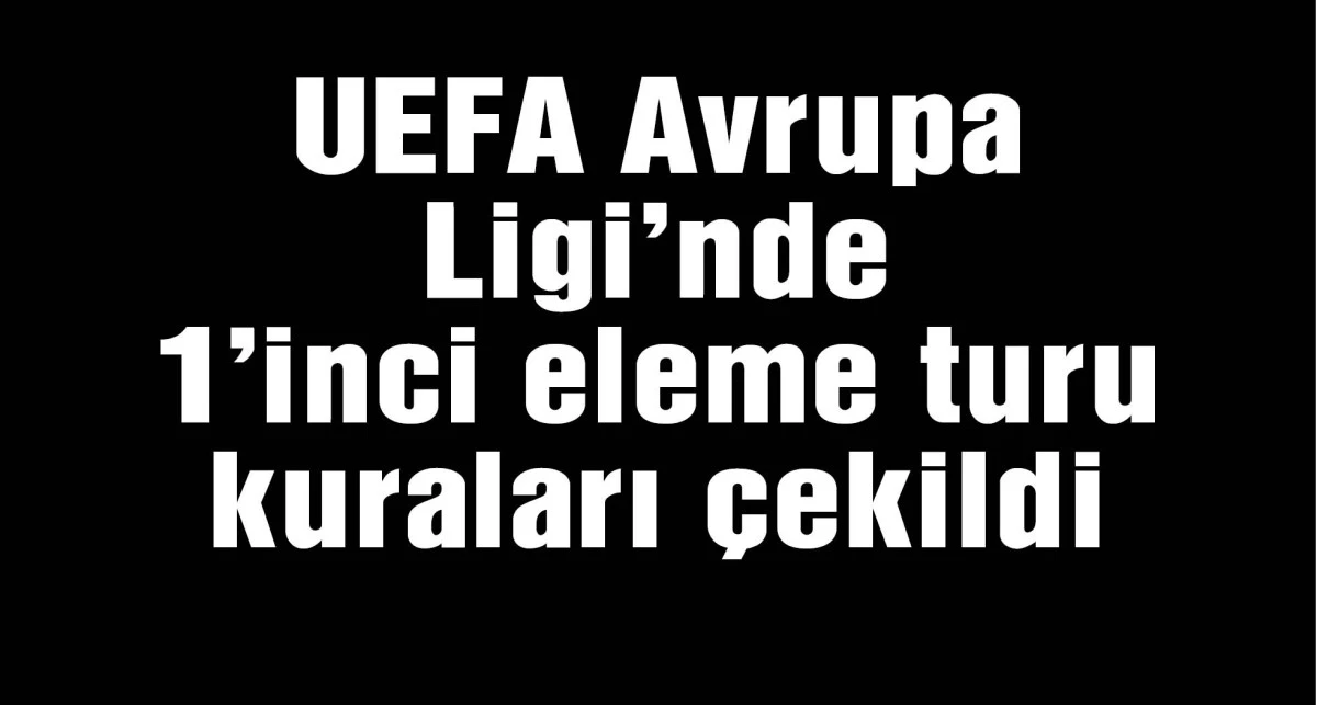 UEFA Avrupa Ligi'nde 1’inci eleme turu kuraları çekildi