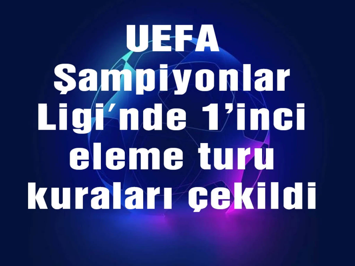 UEFA Şampiyonlar Ligi'nde 1’inci eleme turu kuraları çekildi