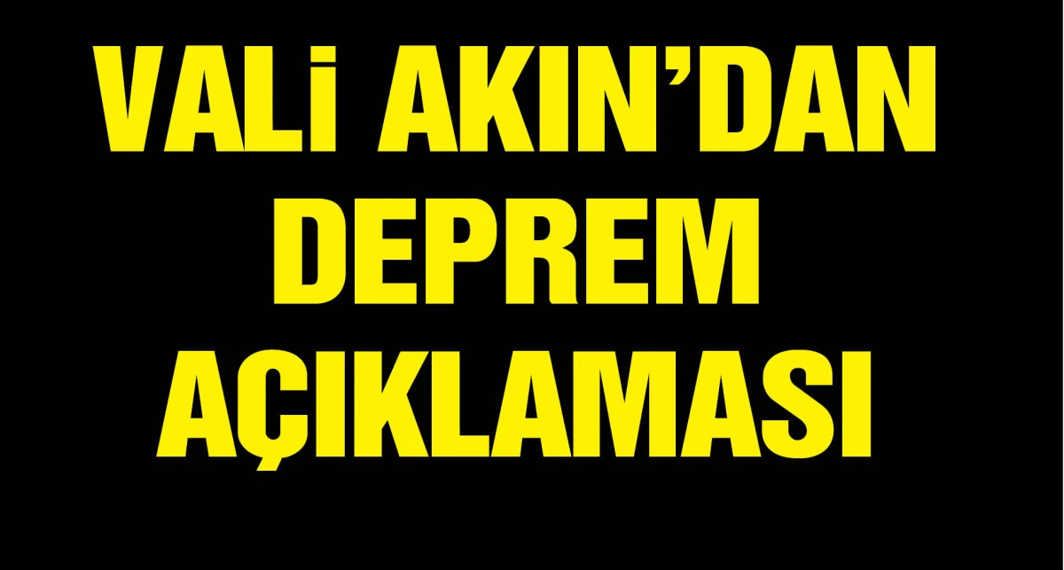 VALİ AKIN: 29 EVLE İLGİLİ HASAR TESPİT TALEBİNDE BULUNULDU, 17 KİŞİ HASTANELERE BAŞVURDU