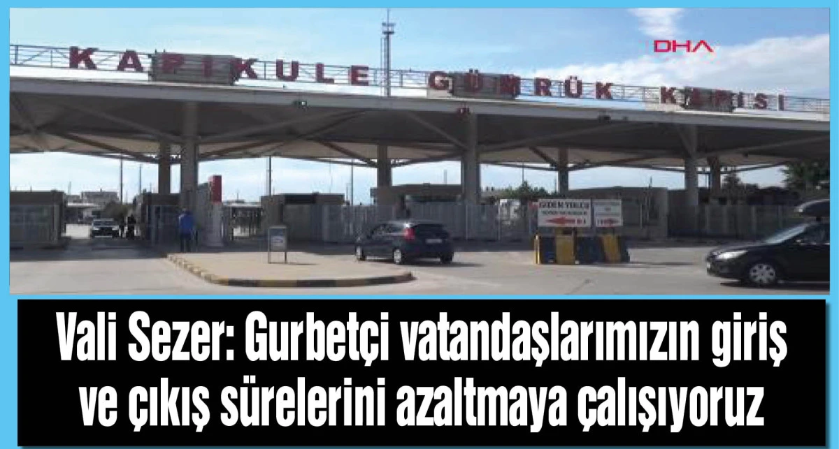 Vali Sezer: Gurbetçi vatandaşlarımızın giriş ve çıkış sürelerini azaltmaya çalışıyoruz