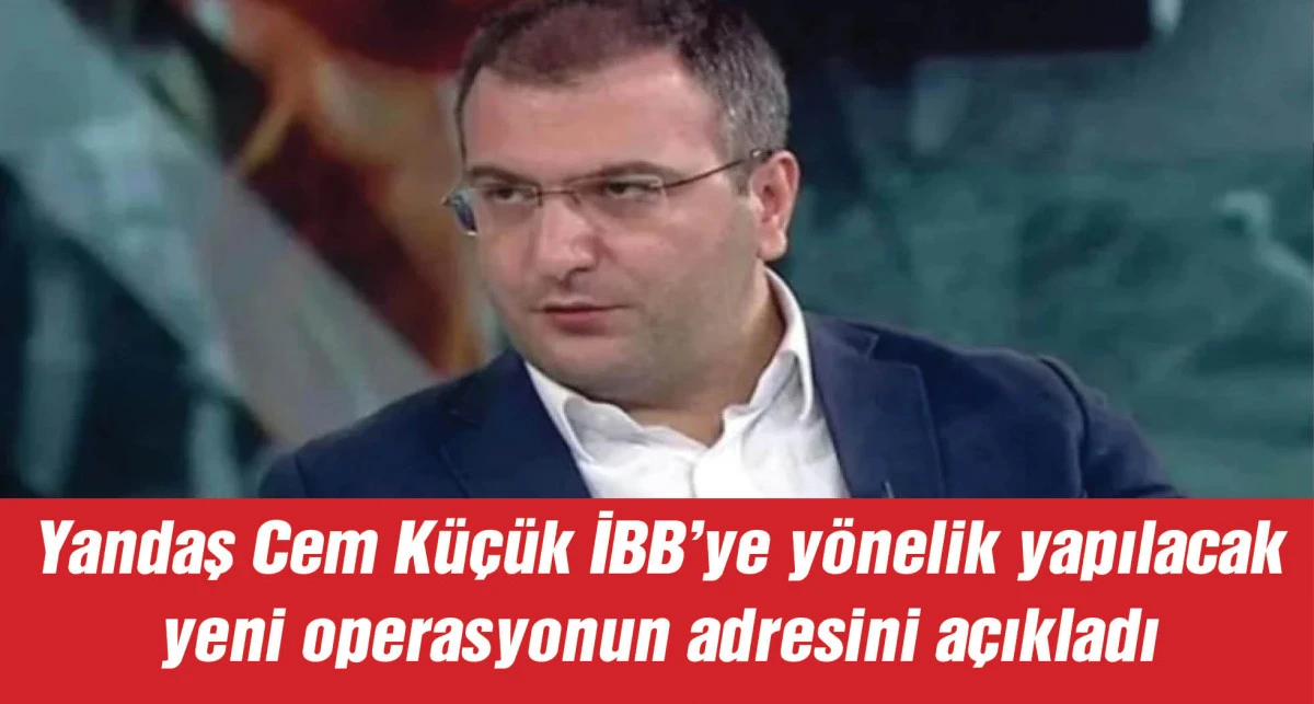 Yandaş Cem Küçük İBB'ye yönelik yapılacak yeni operasyonun adresini açıkladı