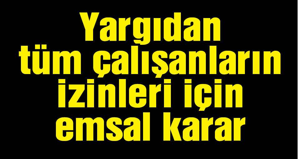 Yargıdan tüm çalışanların izinleri için emsal karar