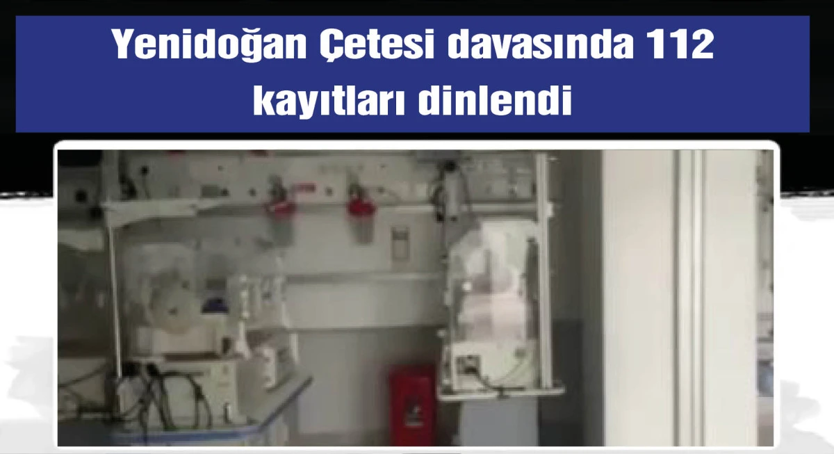 Yenidoğan çetesi davası: Duruşmada 112 kayıtları dinletildi