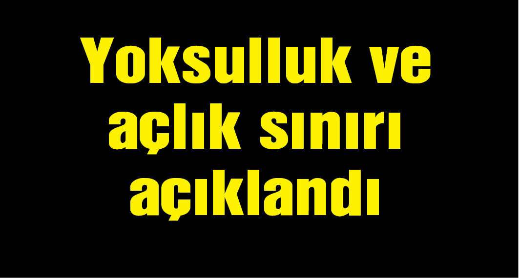 Yoksulluk ve açlık sınırı açıklandı