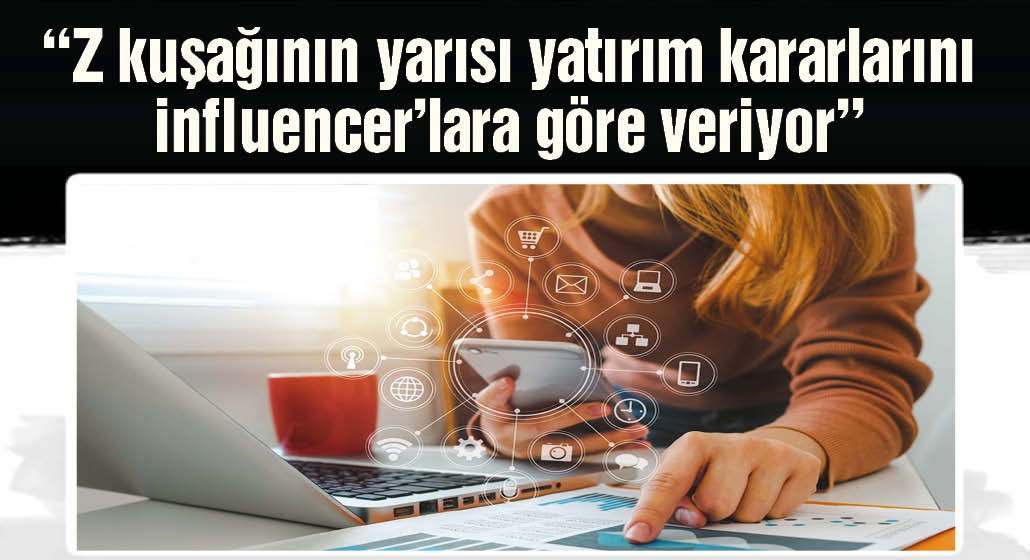 “Z kuşağının yarısı yatırım kararlarını influencer’lara göre veriyor”