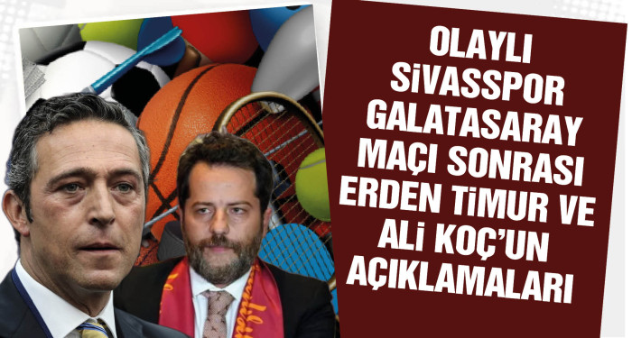 Olaylı Sivasspor - Galatasaray maçı sonrası Erden Timur ve Ali Koç'un açıklamaları